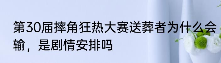 第30届摔角狂热大赛送葬者为什么会输，是剧情安排吗