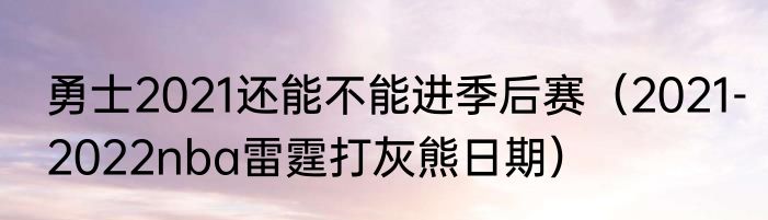 勇士2021还能不能进季后赛（2021-2022nba雷霆打灰熊日期）