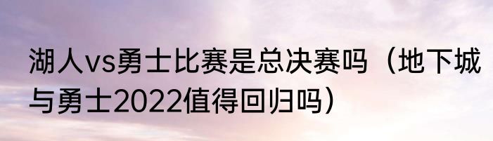 湖人vs勇士比赛是总决赛吗（地下城与勇士2022值得回归吗）
