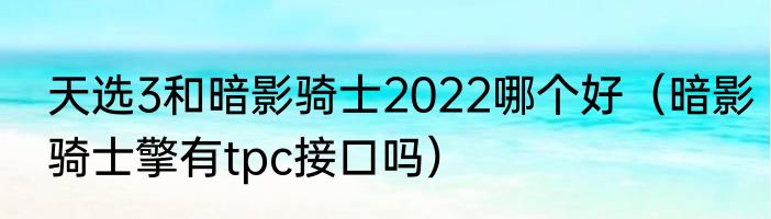 天选3和暗影骑士2022哪个好（暗影骑士擎有tpc接口吗）
