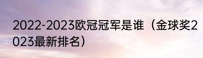2022-2023欧冠冠军是谁（金球奖2023最新排名）