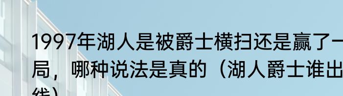 1997年湖人是被爵士横扫还是赢了一局，哪种说法是真的（湖人爵士谁出线）