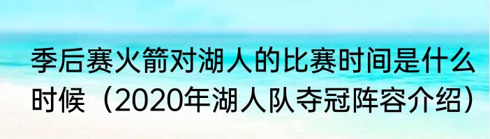 季后赛火箭对湖人的比赛时间是什么时候（2020年湖人队夺冠阵容介绍）
