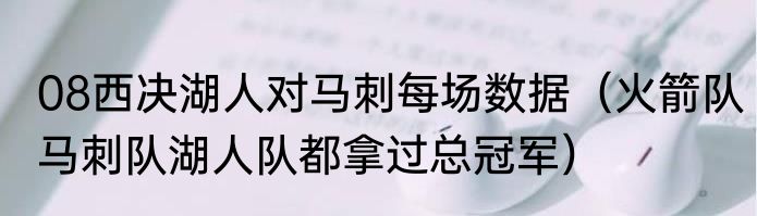 08西决湖人对马刺每场数据（火箭队马刺队湖人队都拿过总冠军）