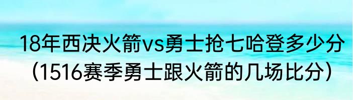 18年西决火箭vs勇士抢七哈登多少分（1516赛季勇士跟火箭的几场比分）
