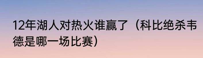 12年湖人对热火谁赢了（科比绝杀韦德是哪一场比赛）