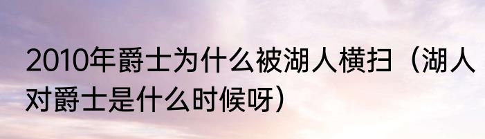 2010年爵士为什么被湖人横扫（湖人对爵士是什么时候呀）