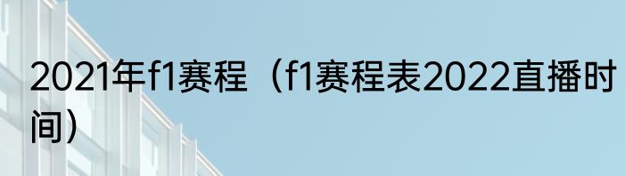 2021年f1赛程（f1赛程表2022直播时间）