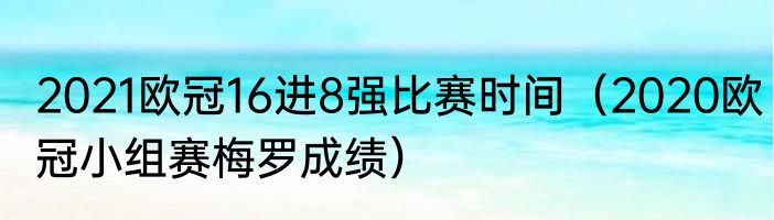 2021欧冠16进8强比赛时间（2020欧冠小组赛梅罗成绩）