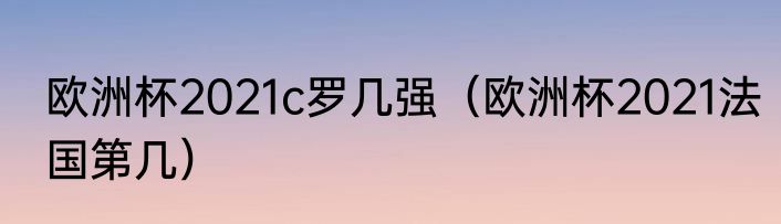 欧洲杯2021c罗几强（欧洲杯2021法国第几）