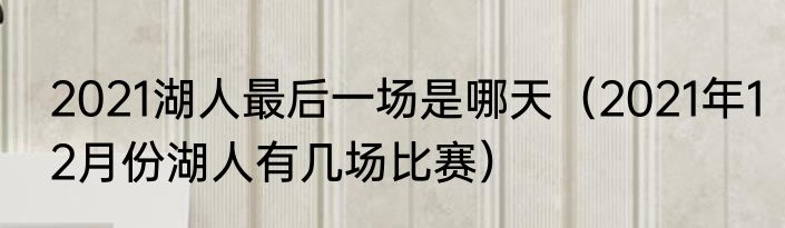 2021湖人最后一场是哪天（2021年12月份湖人有几场比赛）