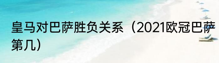 皇马对巴萨胜负关系（2021欧冠巴萨第几）