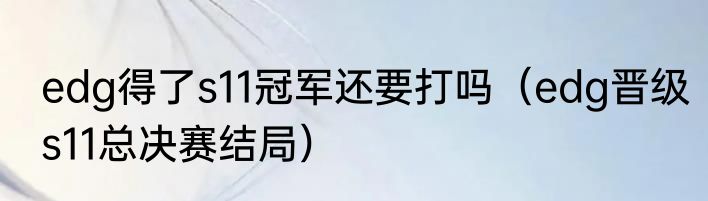 edg得了s11冠军还要打吗（edg晋级s11总决赛结局）