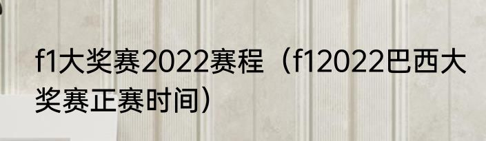 f1大奖赛2022赛程（f12022巴西大奖赛正赛时间）