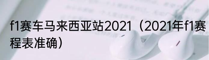 f1赛车马来西亚站2021（2021年f1赛程表准确）
