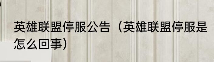 英雄联盟停服公告（英雄联盟停服是怎么回事）