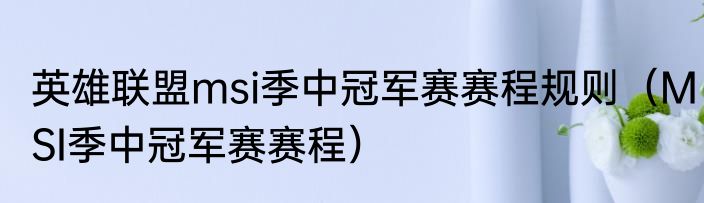 英雄联盟msi季中冠军赛赛程规则（MSI季中冠军赛赛程）