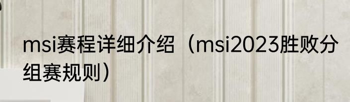 msi赛程详细介绍（msi2023胜败分组赛规则）