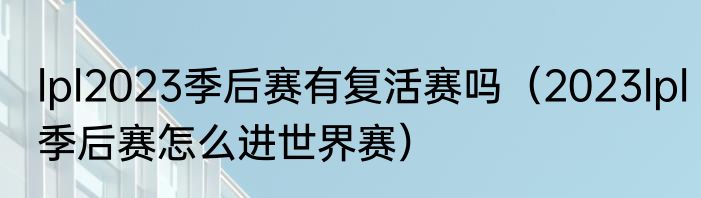 lpl2023季后赛有复活赛吗（2023lpl季后赛怎么进世界赛）
