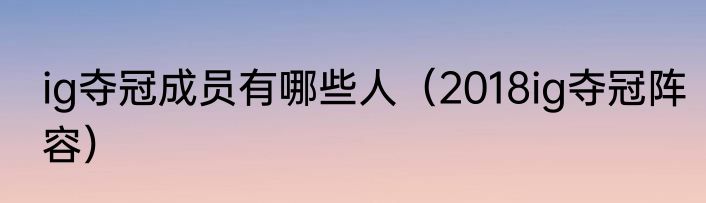 ig夺冠成员有哪些人（2018ig夺冠阵容）