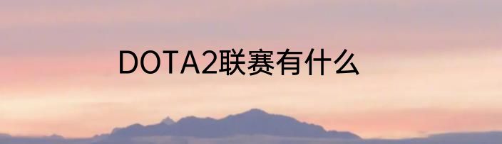 DOTA2联赛有什么