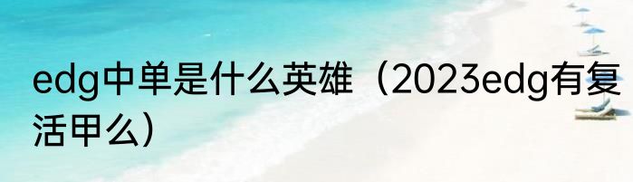 edg中单是什么英雄（2023edg有复活甲么）