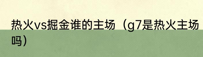 热火vs掘金谁的主场（g7是热火主场吗）