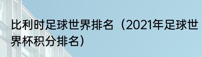 比利时足球世界排名（2021年足球世界杯积分排名）