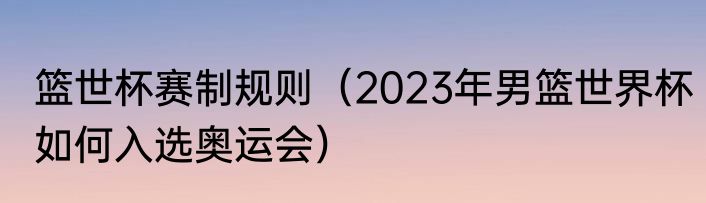 篮世杯赛制规则（2023年男篮世界杯如何入选奥运会）