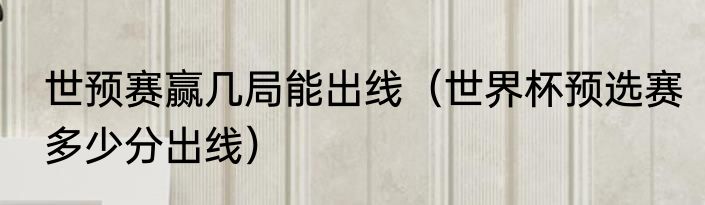世预赛赢几局能出线（世界杯预选赛多少分出线）