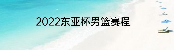 2022东亚杯男篮赛程