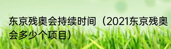 东京残奥会持续时间（2021东京残奥会多少个项目）