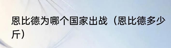 恩比德为哪个国家出战（恩比德多少斤）