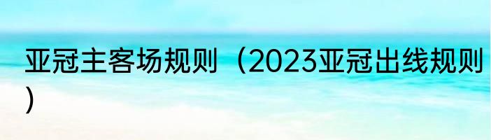 亚冠主客场规则（2023亚冠出线规则）