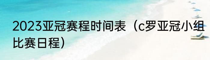 2023亚冠赛程时间表（c罗亚冠小组比赛日程）