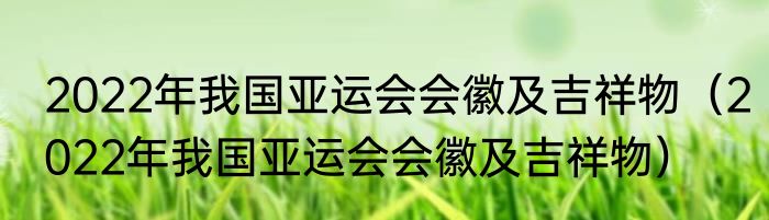 2022年我国亚运会会徽及吉祥物（2022年我国亚运会会徽及吉祥物）