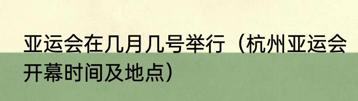 亚运会在几月几号举行（杭州亚运会开幕时间及地点）