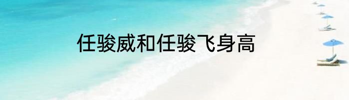 任骏威和任骏飞身高