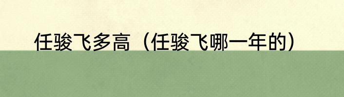 任骏飞多高（任骏飞哪一年的）