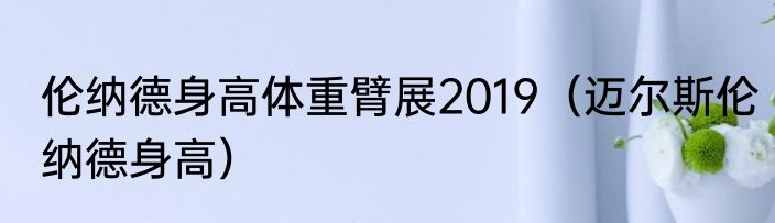 伦纳德身高体重臂展2019（迈尔斯伦纳德身高）