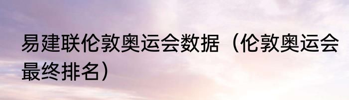 易建联伦敦奥运会数据（伦敦奥运会最终排名）