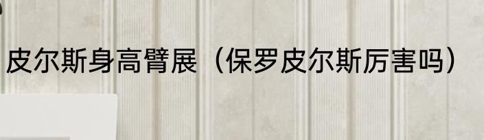 皮尔斯身高臂展（保罗皮尔斯厉害吗）