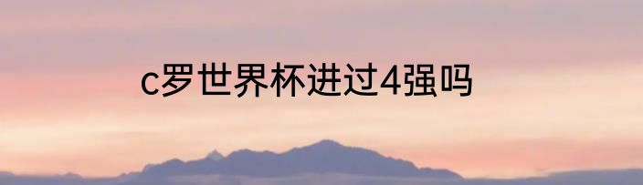 c罗世界杯进过4强吗