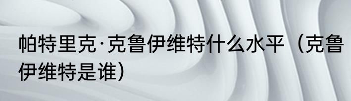帕特里克·克鲁伊维特什么水平（克鲁伊维特是谁）