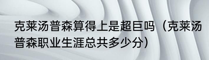 克莱汤普森算得上是超巨吗（克莱汤普森职业生涯总共多少分）