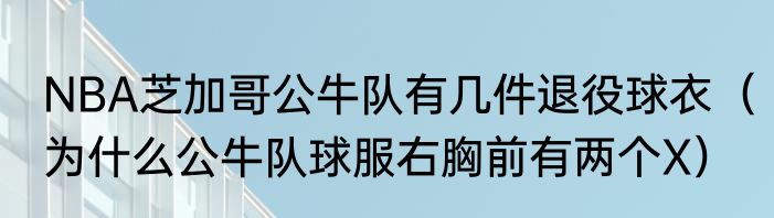 NBA芝加哥公牛队有几件退役球衣（为什么公牛队球服右胸前有两个X）