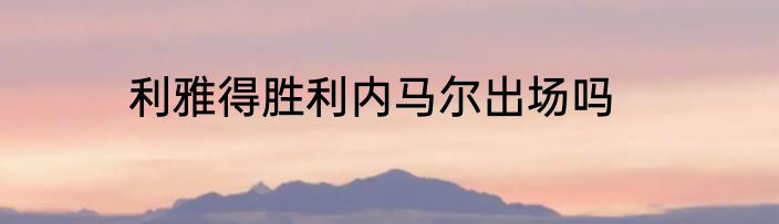 利雅得胜利内马尔出场吗