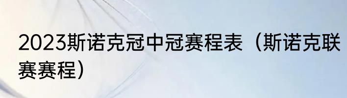 2023斯诺克冠中冠赛程表（斯诺克联赛赛程）
