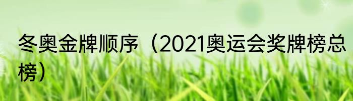 冬奥金牌顺序（2021奥运会奖牌榜总榜）