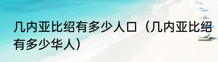 几内亚比绍有多少人口（几内亚比绍有多少华人）